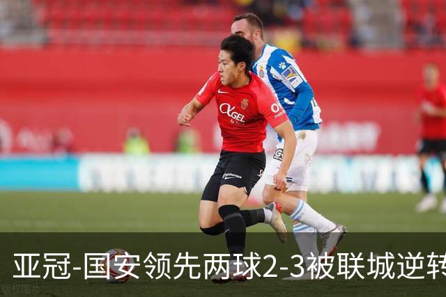亚冠-国安领先两球2-3被联城逆转 无缘赛季首胜